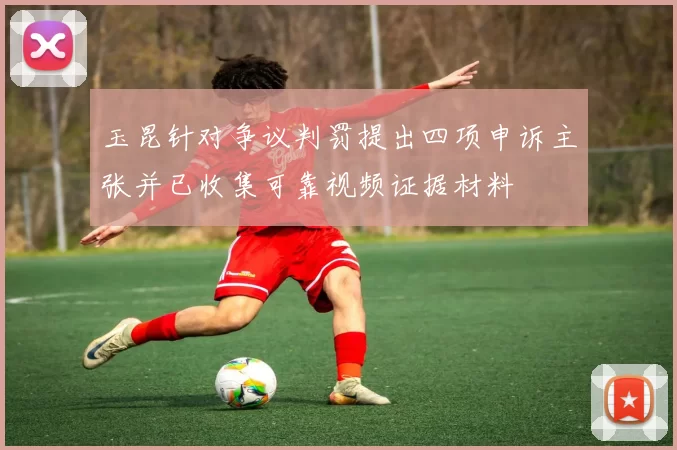 玉昆针对争议判罚提出四项申诉主张并已收集可靠视频证据材料