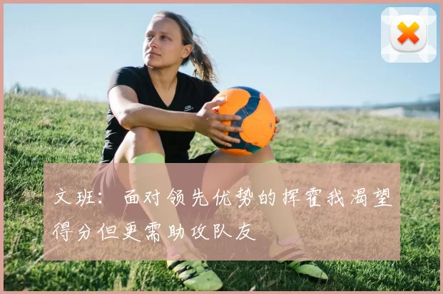 文班：面对领先优势的挥霍我渴望得分但更需助攻队友