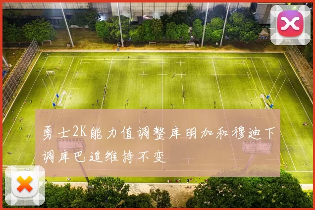 勇士2K能力值调整库明加和穆迪下调库巴追维持不变