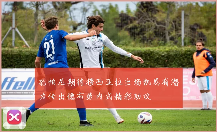 孔帕尼期待穆西亚拉出场凯恩有潜力传出德布劳内式精彩助攻