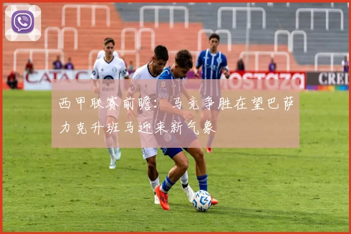 西甲联赛前瞻：马竞争胜在望巴萨力克升班马迎来新气象